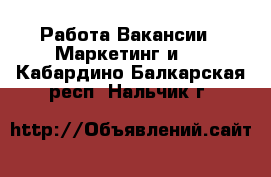 Работа Вакансии - Маркетинг и PR. Кабардино-Балкарская респ.,Нальчик г.